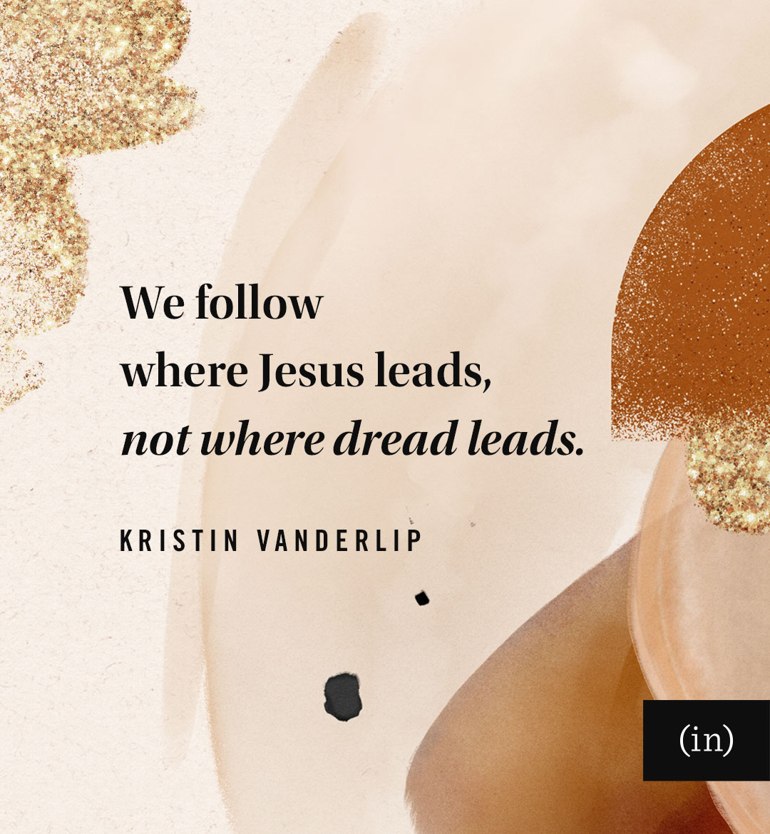 We follow where Jesus leads, not where dread leads. -Sheila Atchley
