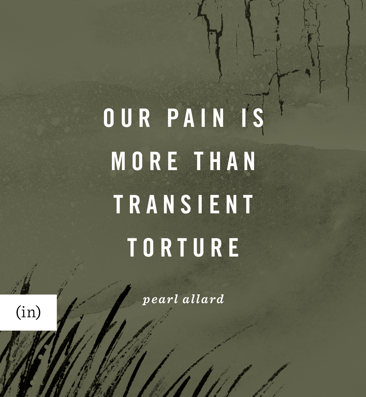 Our pain is more than transient torture. -Pearl Allard