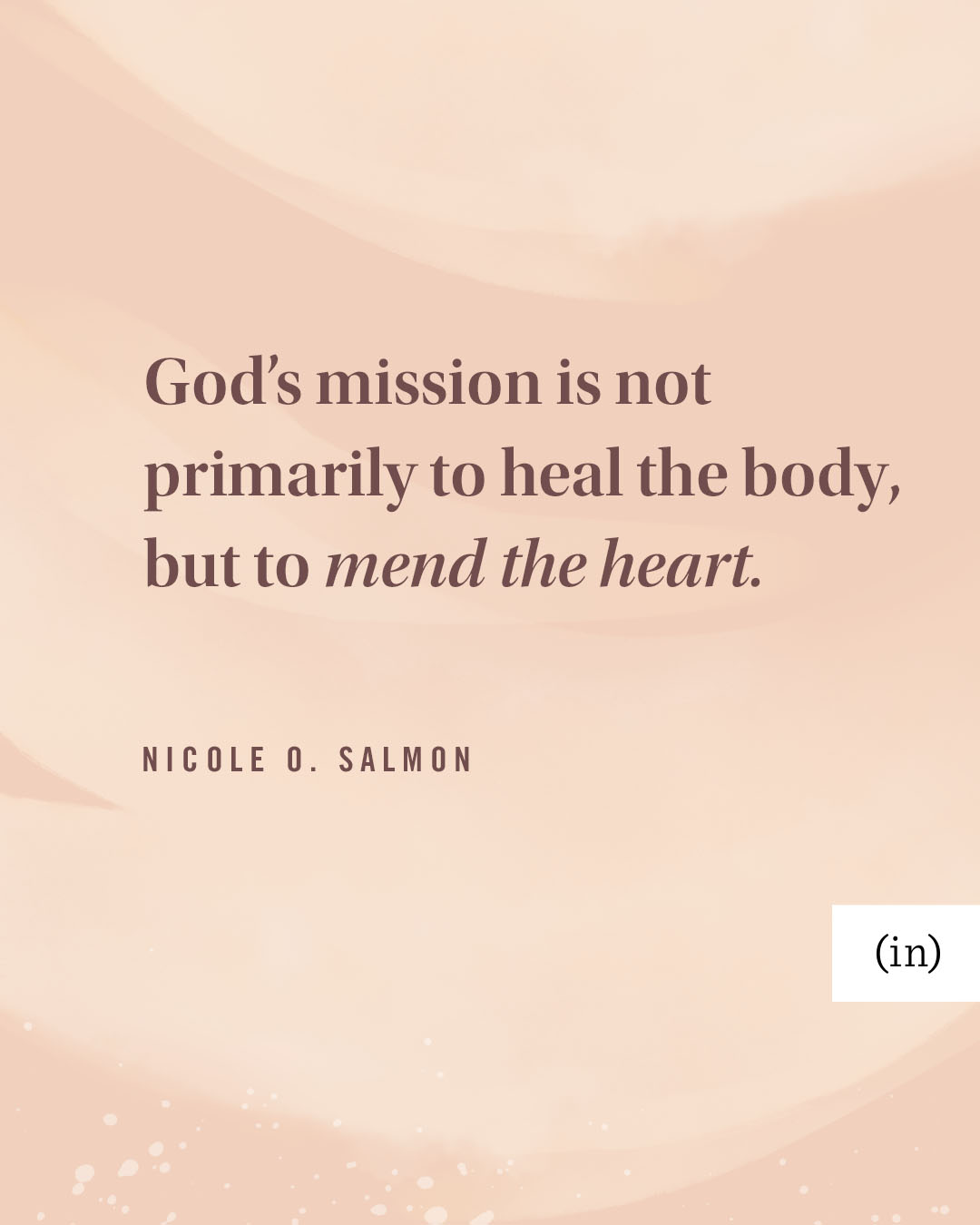 God’s mission is not primarily to heal the body, but to mend the heart. -Nicole O. Salmon