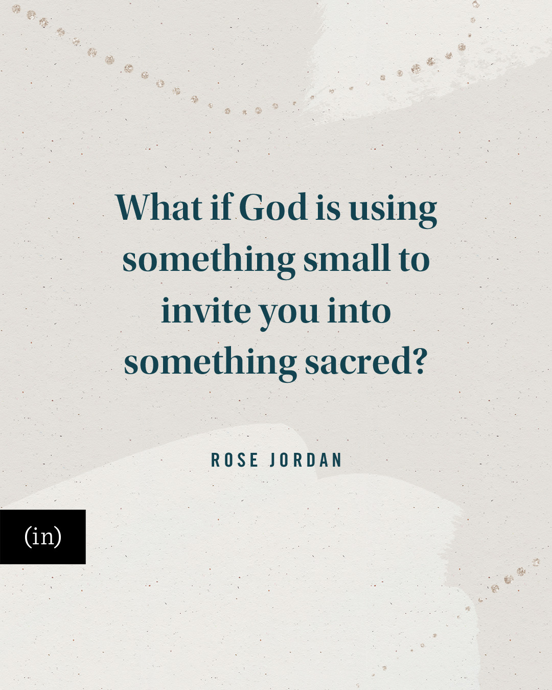 What if God is using something small to invite you into something sacred? -Rose McCombs Jordan