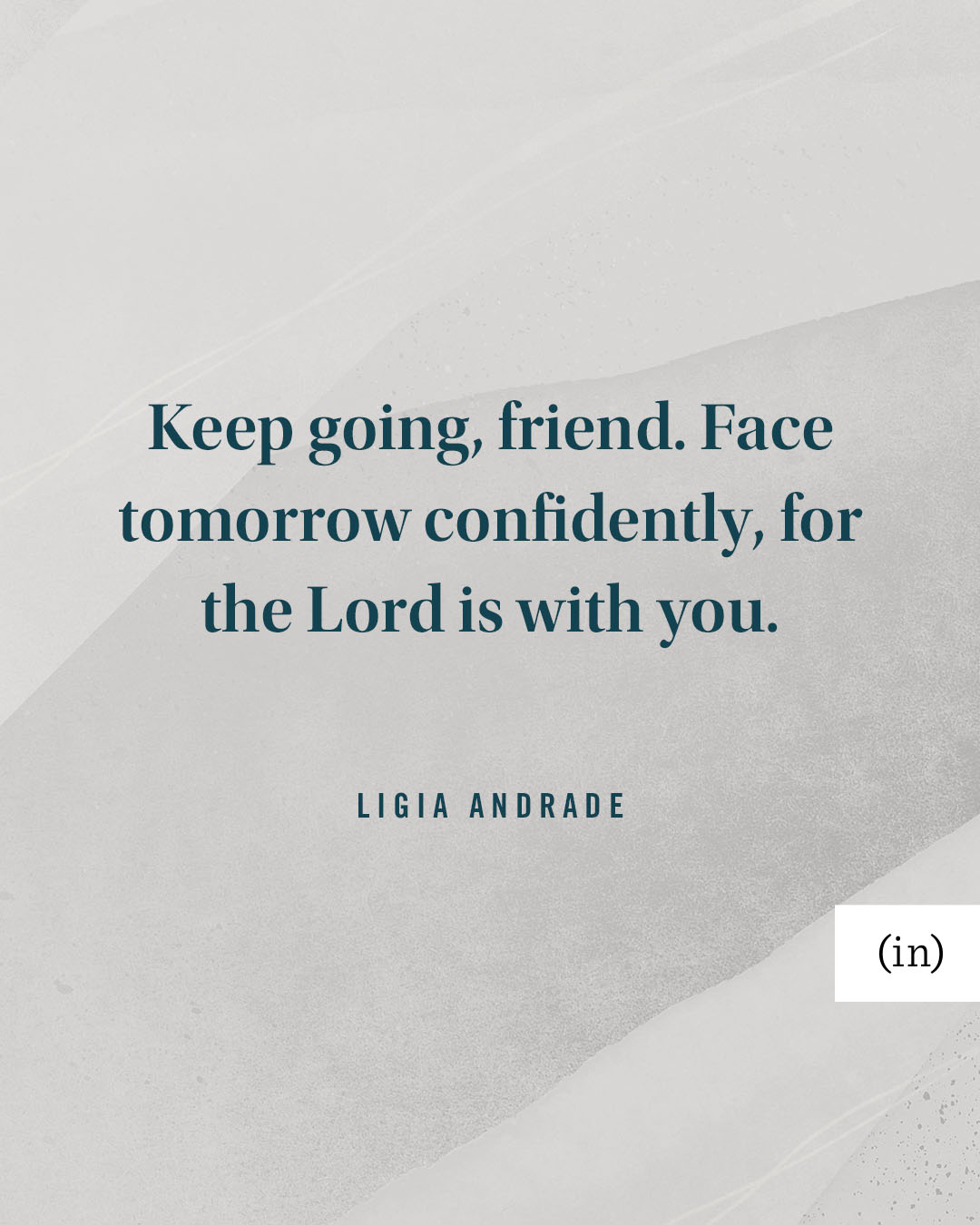 Keep going, friend. Face tomorrow confidently, for the Lord is with you. -Ligia Andrade