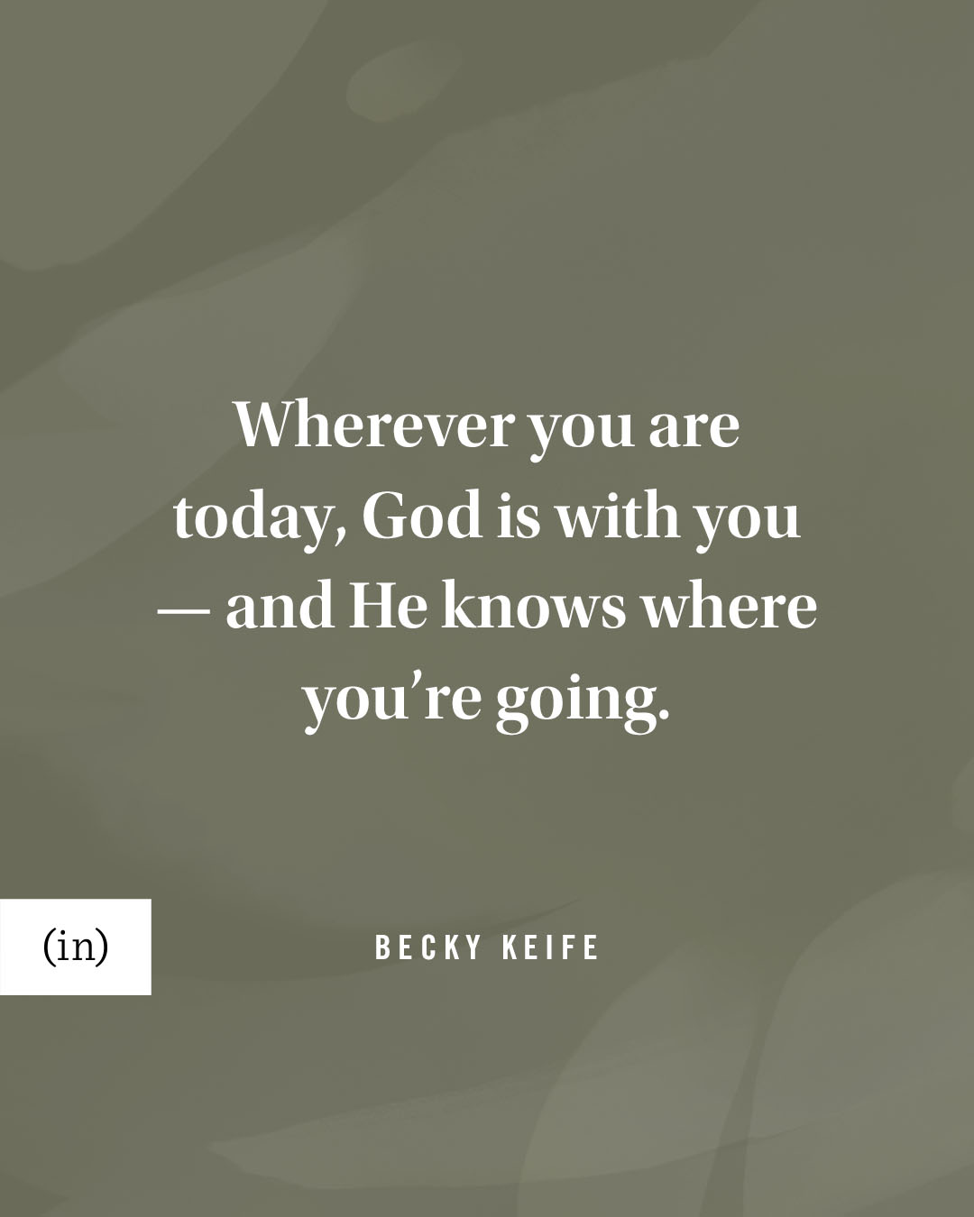 Wherever you are today, God is with you — and He knows where you’re going. -Becky Keife